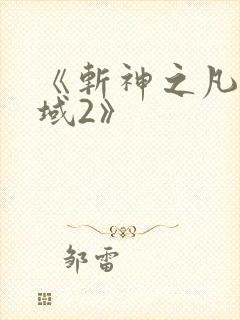 《斩神之凡尘神域2》