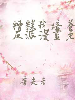 糟糕我培养了大反派漫画免费阅读