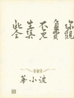 此生不负你情深全集免费观看