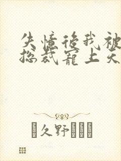 失忆后我被豪门总裁宠上天 短剧