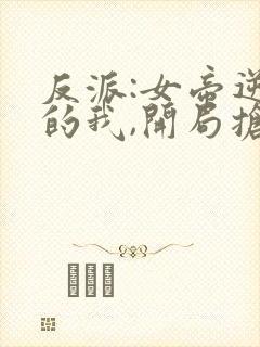 反派:女帝逆徒的我,开局抢女主