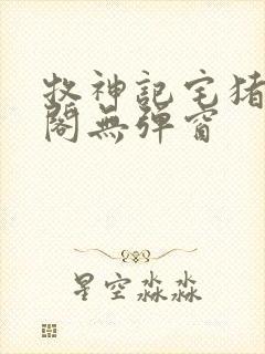 牧神记宅猪笔趣阁无弹窗