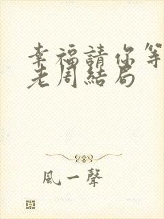 幸福请你等等我老周结局