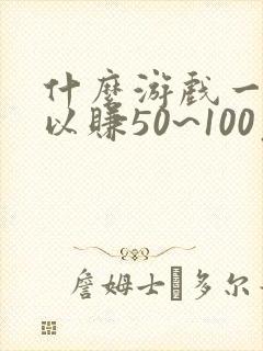 什么游戏一天可以赚50~100元钱