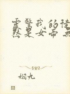 震惊我的徒弟居然是女帝 无弹窗