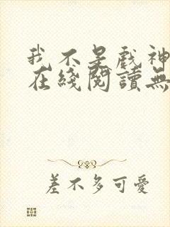 我不是戏神小说在线阅读无弹窗