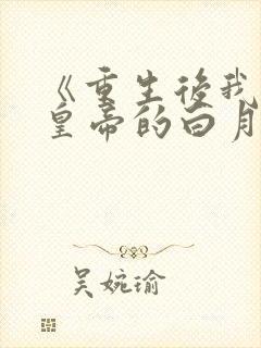 《重生后我成了皇帝的白月光》