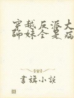 穿越反派大师兄师妹全是病娇漫画