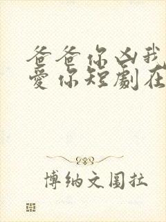 爸爸你凶我我也爱你短剧在线