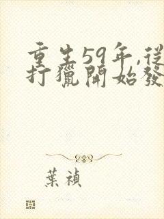 重生59年,从打猎开始发家致富正版