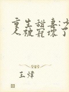 重生甜妻:少夫人被宠坏了小说