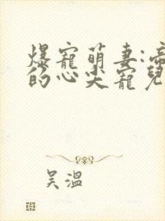 爆宠萌妻:帝少的心尖宠儿