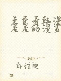 免费看韩漫污`羞羞的漫画无删减