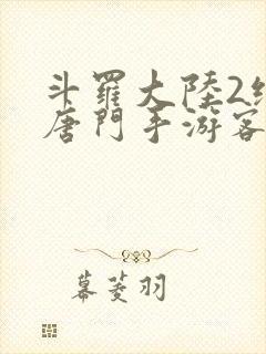 斗罗大陆2绝世唐门手游客户端