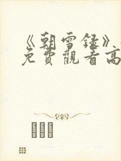 《朝雪录》全集免费观看高清