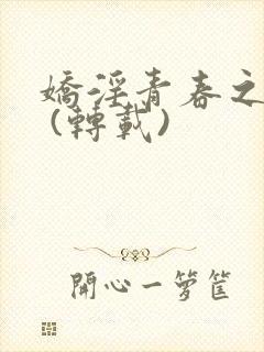 娇淫青春之放纵 (转载)