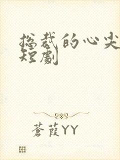 总裁的心尖宠甜短剧