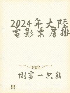 2024年大陆电影票房排行榜