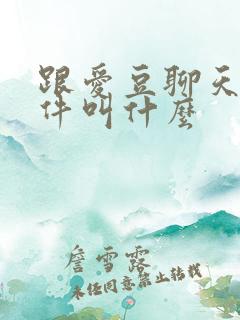 跟爱豆聊天的软件叫什么