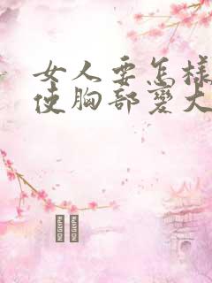 女人要怎样才能使胸部变大