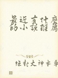 最近有什么好看的小说推荐一下