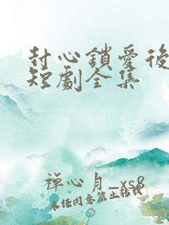 封心锁爱后开始短剧全集