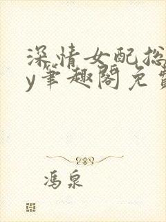 深情女配总挨by笔趣阁免费阅读最新章