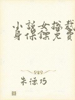 小说女总裁的贴身保镖免费阅读免费