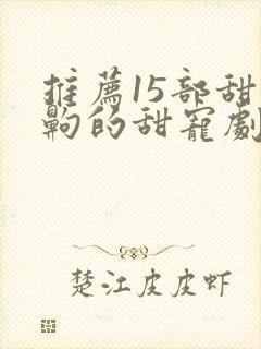 推荐15部甜到齁的甜宠剧