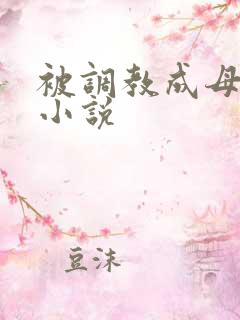 被调教成母狗的小说