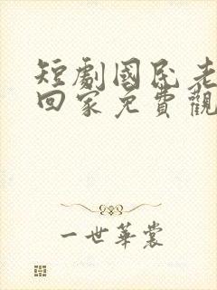 短剧国民老公带回家免费观看全集