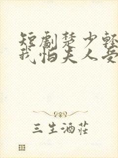 短剧楚少轻点虐我怕夫人受不住