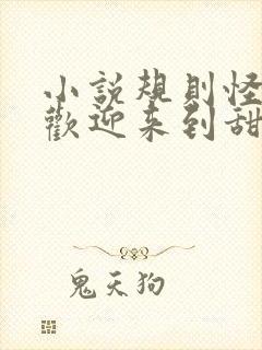 小说规则怪谈,欢迎来到甜蜜的家最新章节