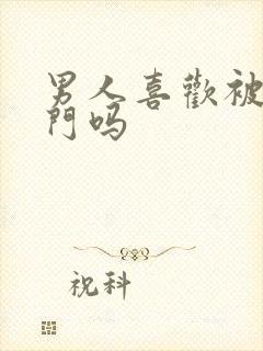 男人喜欢被舔肛门吗