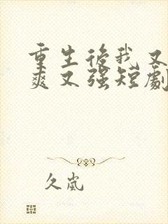 重生后我又飒又爽又强短剧免费看