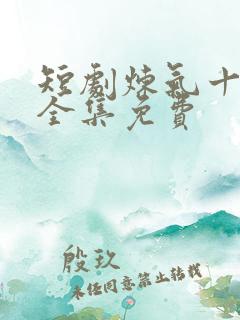 短剧炼气十万年全集免费