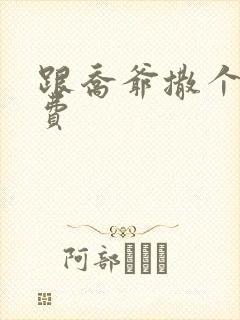 跟乔爷撒个娇免费