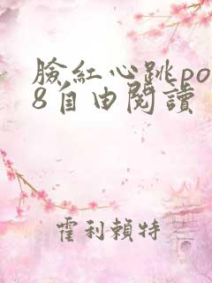 脸红心跳po18自由阅读