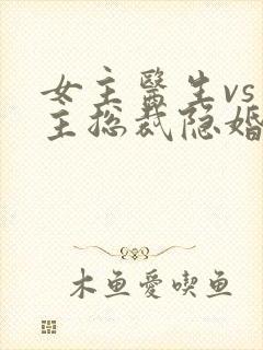 女主医生vs男主总裁隐婚小说