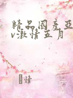 精品国产亚洲av激情五月