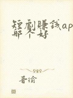 短剧赚钱app哪个好