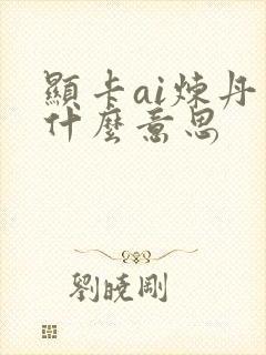 显卡ai炼丹是什么意思