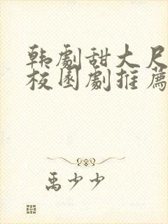 韩剧甜大尺青春校园剧推荐