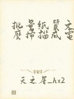 批量纸质文件怎么扫描成电子版