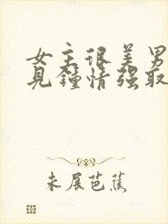 女主很美男主一见钟情强取豪夺