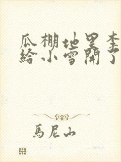 瓜棚地里李老汉给小雪开了芭