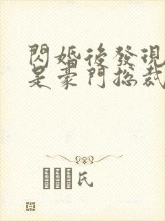 闪婚后发现老公是豪门总裁免费阅读正版