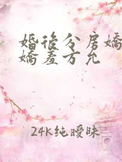 婚后分房娇夫别娇羞方允