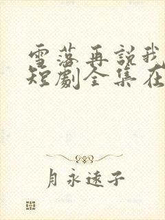 雪落再说我爱你短剧全集在线观看