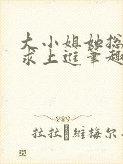 大小姐她总是不求上进笔趣